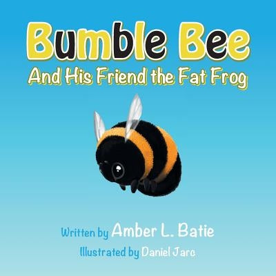 Bumble Bee: And His Friend the Fat Frog by Batie, Amber L.