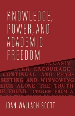 Knowledge, Power, and Academic Freedom by Scott, Joan Wallach