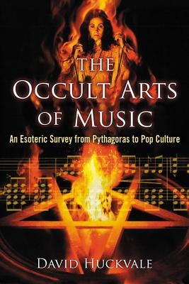 The Occult Arts of Music: An Esoteric Survey from Pythagoras to Pop Culture by Huckvale, David