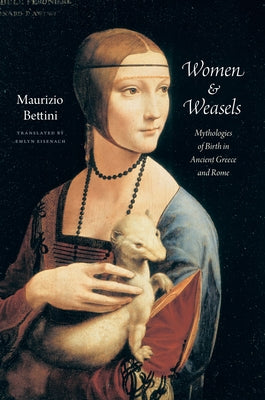 Women & Weasels: Mythologies of Birth in Ancient Greece and Rome by Bettini, Maurizio
