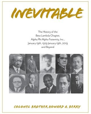 Inevitable: The History of the Beta Lambda Chapter, Alpha Phi Alpha Fraternity, Inc., January 19, 1919 - January 19, 2019 and Beyo by Berry, Howard a.
