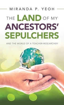 The Land of My Ancestors' Sepulchers: And the World of a Teacher-Researcher by Yeoh, Miranda P.