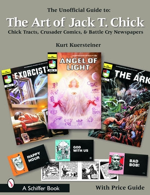 The Unofficial Guide to the Art of Jack T. Chick: Chick Tracts, Crusader Comics, & Battle Cry Newspapers by Kuersteiner, Kurt