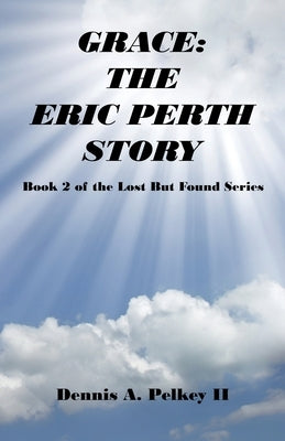 Grace: The Eric Perth Story - Book 2 of the Lost But Found Series by Pelkey, Dennis A., II