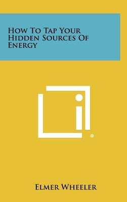 How to Tap Your Hidden Sources of Energy by Wheeler, Elmer