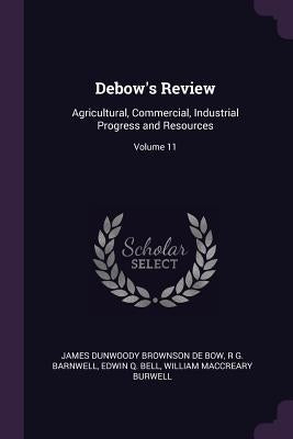 Debow's Review: Agricultural, Commercial, Industrial Progress and Resources; Volume 11 by De Bow, James Dunwoody Brownson