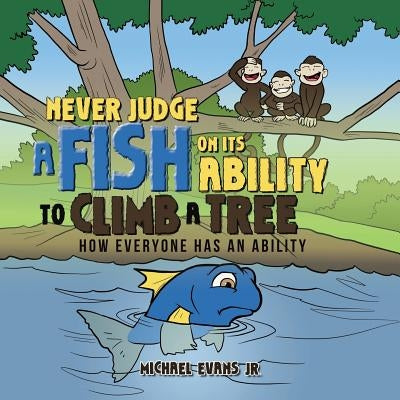 Never Judge a Fish on its Ability to Climb a Tree: How Everyone Has an Ability by Evans, Michael, Jr.