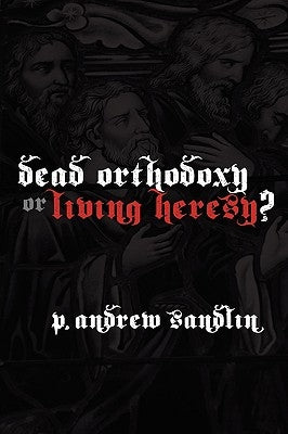 Dead Orthodoxy or Living Heresy? by Sandlin, P. Andrew