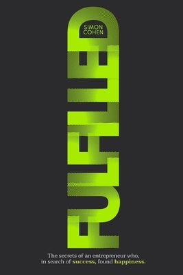 Fulfilled: The secrets of an entrepreneur who, in search of success, found happiness. by Cohen S., Simon