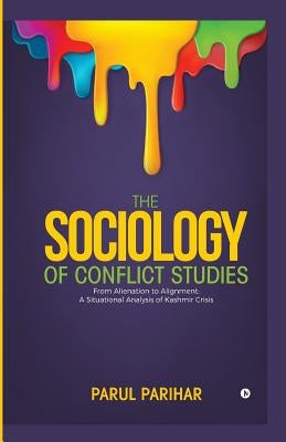 The Sociology of Conflict Studies: From Alienation to Alignment: A Situational Analysis of Kashmir Crisis by Parihar, Parul