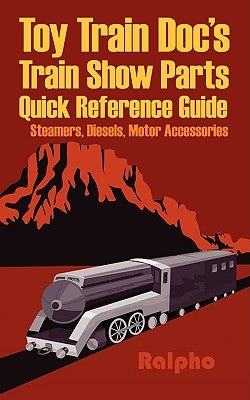 Toy Train Doc's Train Show Parts Quick Reference Guide: Steamers, Diesels, Motor Accessories by Ralpho