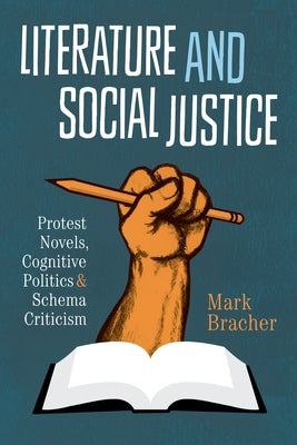 Literature and Social Justice: Protest Novels, Cognitive Politics, and Schema Criticism by Bracher, Mark