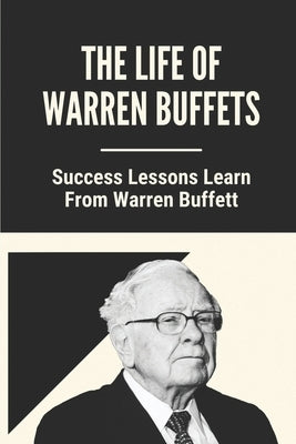 The Life Of Warren Buffets: Success Lessons Learn From Warren Buffett: Business Lessons Of Warren Buffett by Venecia, Cyril