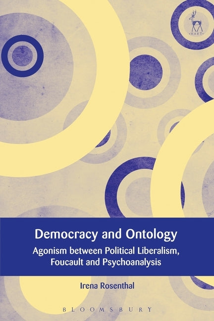 Democracy and Ontology: Agonism Between Political Liberalism, Foucault and Psychoanalysis by Rosenthal, Irena