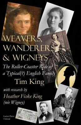 Weavers, Wanderers & Wigneys: The Roller-Coaster Ride of a Typical(?) English Family by King, Tim