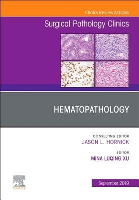 Hematopathology, an Issue of Surgical Pathology Clinics: Volume 12-3 by Xu, Mina L.
