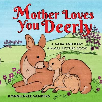 Mother Loves You Deerly: A Mom and Baby Animal Picture Book by Sanders, Konnilaree Walker