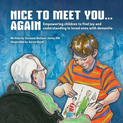 Nice to Meet You...Again: Empowering Children to Find Joy and Understanding in Loved Ones with Dementia by Bottum-Jones, Suzanne