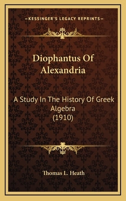 Diophantus Of Alexandria: A Study In The History Of Greek Algebra (1910) by Heath, Thomas L.