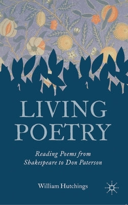Living Poetry: Reading Poems from Shakespeare to Don Paterson by Hutchings, William