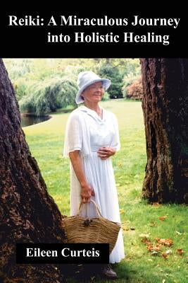 Reiki: A Miraculous Journey into Holistic Healing by Curteis, Eileen