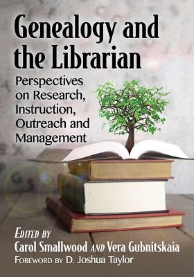 Genealogy and the Librarian: Perspectives on Research, Instruction, Outreach and Management by Smallwood, Carol