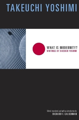 What Is Modernity?: Writings of Takeuchi Yoshimi by Takeuchi, Yoshimi