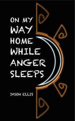On My Way Home While Anger Sleeps by Ellis, Jason
