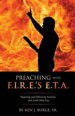 Preaching with F.I.R.E.'s E.T.A. by Burge, Ken J., Sr.