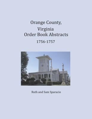 Orange County, Virginia Order Book Abstracts 1756-1757 by Sparacio, Ruth
