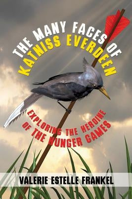 The Many Faces of Katniss Everdeen: Exploring the Heroine of the Hunger Games by Frankel, Valerie Estelle