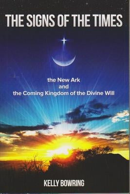 Signs of the Times, the New Ark, and the Coming Kingdom of the Divine Will: God's Plan for Victory and Peace by Bowring, Kelly
