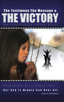 The Testimony, the Message, and the Victory: Deliverance from Evil by Patterson, Todd
