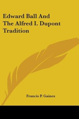 Edward Ball And The Alfred I. Dupont Tradition by Gaines, Francis P.