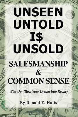 Unseen Untold Is Unsold: Salesmanship & Common Sense by Donald E. Hults, E. Hults