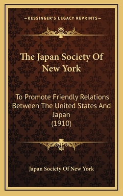 The Japan Society Of New York: To Promote Friendly Relations Between The United States And Japan (1910) by Japan Society of New York
