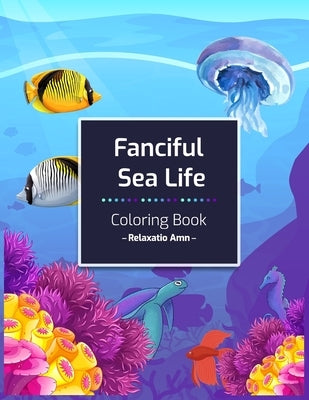 Fanciful Sea Life Coloring Book: An Adult Coloring Book with Beautiful under the sea Scenes for Relaxation by Amn, Relaxatio