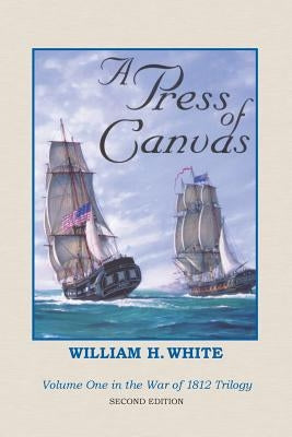 A Press of Canvas: War of 1812 Trilogy Volume 1 by White, William H.