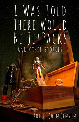 I Was Told There Would Be Jetpacks: And Other Stories by Jenson, Robert John