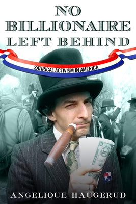 No Billionaire Left Behind: Satirical Activism in America by Haugerud, Angelique