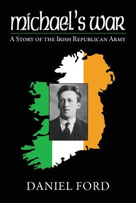 Michael's War: A Story of the Irish Republican Army, 1916-1923 by Ford, Daniel