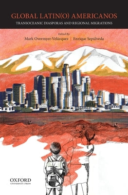 Global Latin(o) Americanos: Transoceanic Diasporas and Regional Migrations by Overmyer-Vel?zquez, Mark