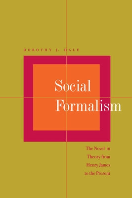 Social Formalism: The Novel in Theory from Henry James to the Present by Hale, Dorothy J.