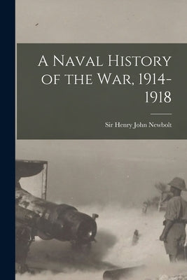 A Naval History of the War, 1914-1918 by Newbolt, Henry John