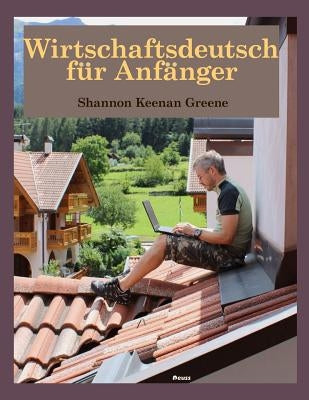 Wirtschaftsdeutsch fuer Anfaenger by Greene, Shannon Keenan