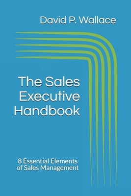 The Sales Executive Handbook: 8 Essential Elements of Sales Management by Wallace, David P.