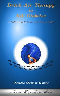 Drink Air Therapy To Kill Diabetes: A Path To Self-Cure And Immortality by Kumar, Chandra Shekhar