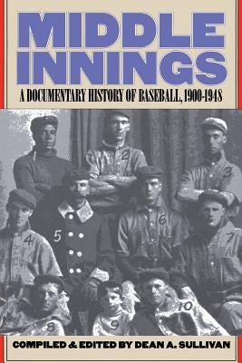 Middle Innings: A Documentary History of Baseball, 1900-1948 by Sullivan, Dean A.