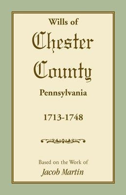 Wills of Chester County, Pennsylvania, 1713-1748 by Based on the Work of Jacob Martin