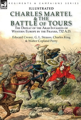 Charles Martel & the Battle of Tours: the Defeat of the Arab Invasion of Western Europe by the Franks, 732 A.D by Creasy, Edward